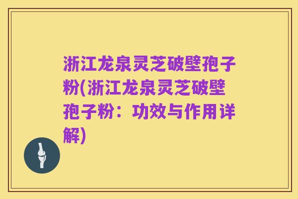 浙江龙泉灵芝破壁孢子粉(浙江龙泉灵芝破壁孢子粉：功效与作用详解)