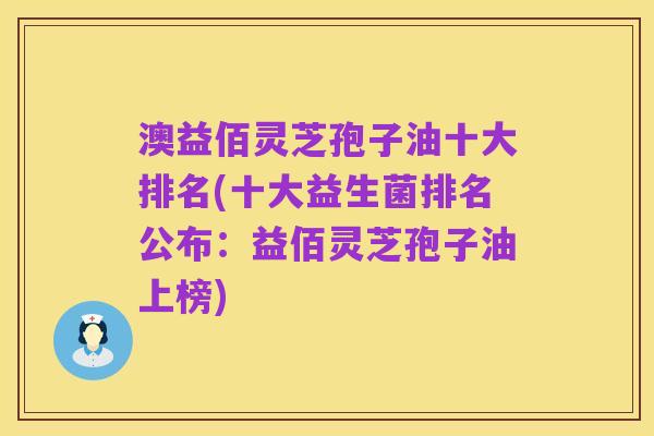 澳益佰灵芝孢子油十大排名(十大益生菌排名公布:益佰灵芝孢子油上榜)
