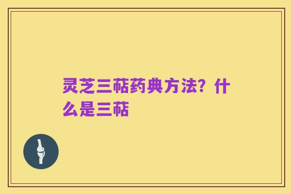 灵芝三萜药典方法?什么是三萜