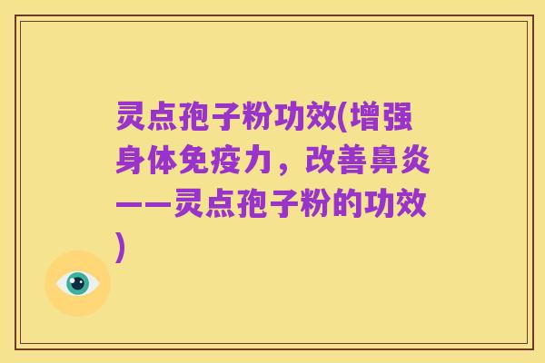 灵点孢子粉功效(增强身体免疫力,改善鼻炎——灵点孢子粉的功效)