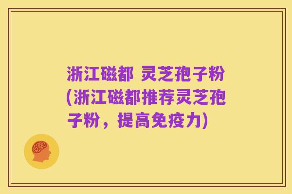 浙江磁都 灵芝孢子粉(浙江磁都推荐灵芝孢子粉,提高免疫力)