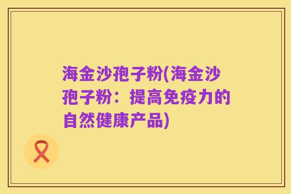 海金沙孢子粉(海金沙孢子粉:提高免疫力的自然健康产品)