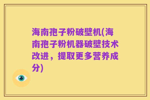 海南孢子粉破壁机(海南孢子粉机器破壁技术改进,提取更多营养成分)