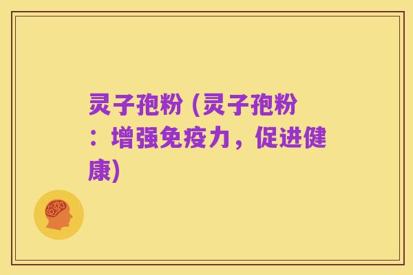 灵子孢粉 (灵子孢粉：增强免疫力，促进健康)