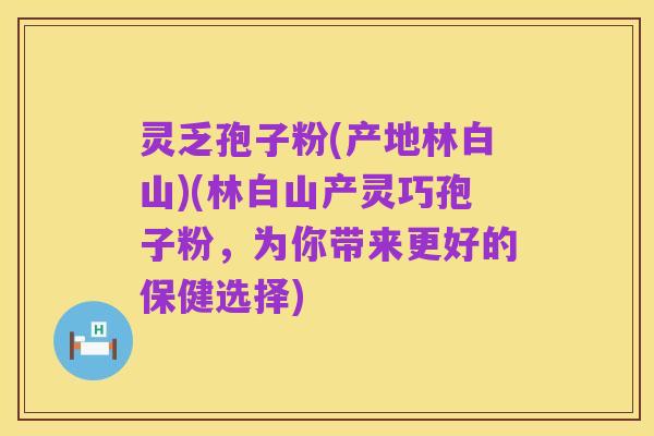灵乏孢子粉(产地林白山)(林白山产灵巧孢子粉,为你带来更好的保健选择)
