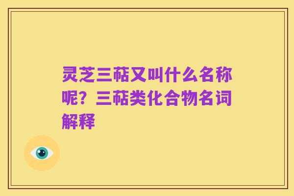 灵芝三萜又叫什么名称呢?三萜类化合物名词解释