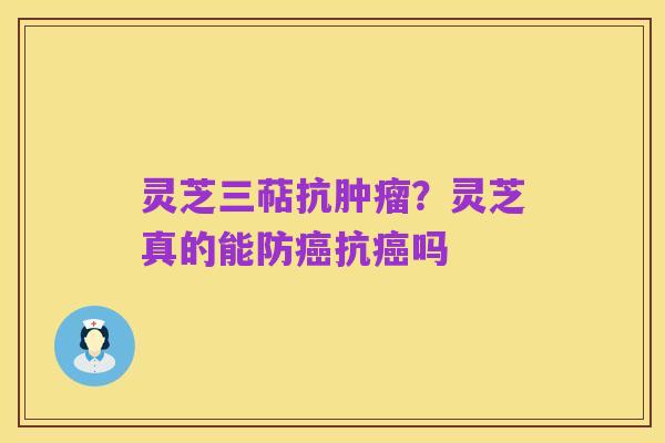 灵芝三萜抗肿瘤？灵芝真的能防癌抗癌吗