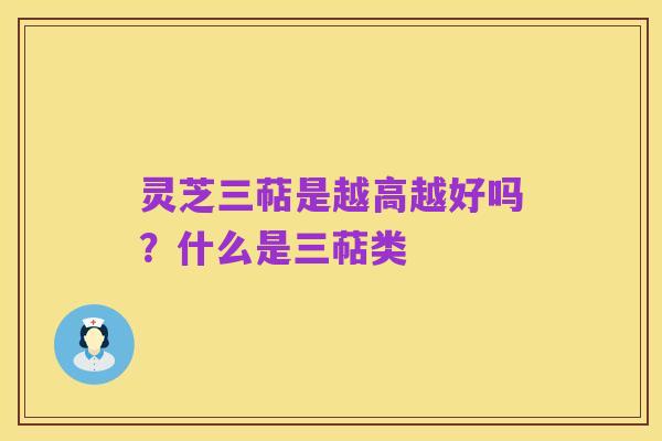 灵芝三萜是越高越好吗?什么是三萜类