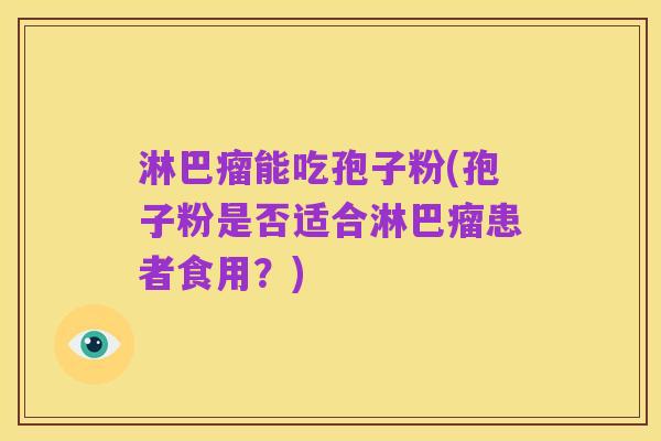 淋巴瘤能吃孢子粉(孢子粉是否适合淋巴瘤患者食用？)