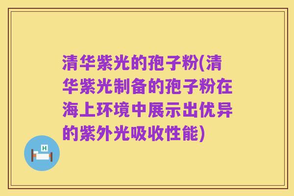 清华紫光的孢子粉(清华紫光制备的孢子粉在海上环境中展示出优异的紫外光吸收性能)