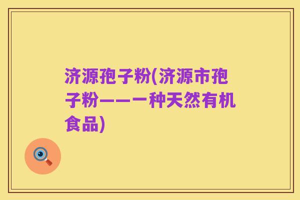 济源孢子粉(济源市孢子粉——一种天然有机食品)