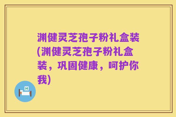 渊健灵芝孢子粉礼盒装(渊健灵芝孢子粉礼盒装,巩固健康,呵护你我)