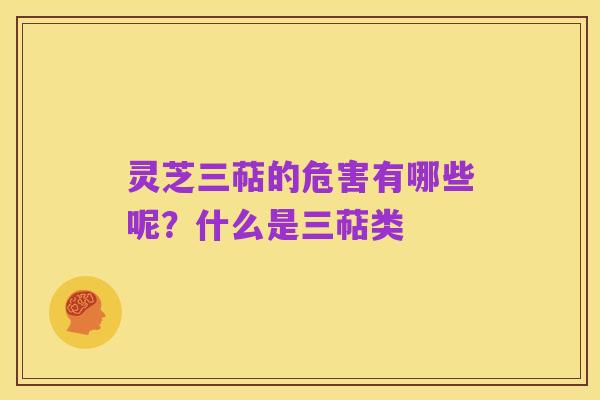 灵芝三萜的危害有哪些呢?什么是三萜类