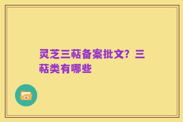 灵芝三萜备案批文?三萜类有哪些