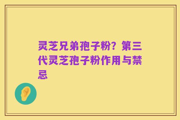 灵芝兄弟孢子粉？第三代灵芝孢子粉作用与禁忌