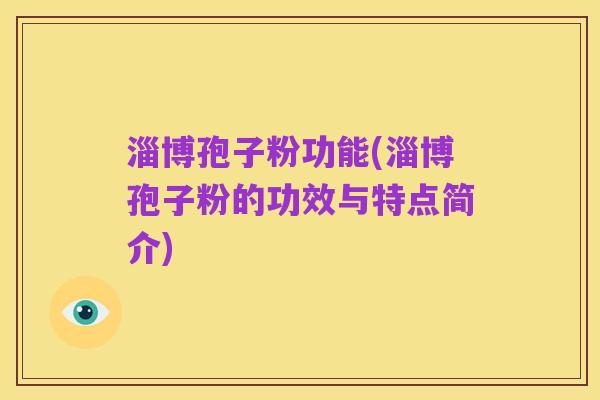 淄博孢子粉功能(淄博孢子粉的功效与特点简介)