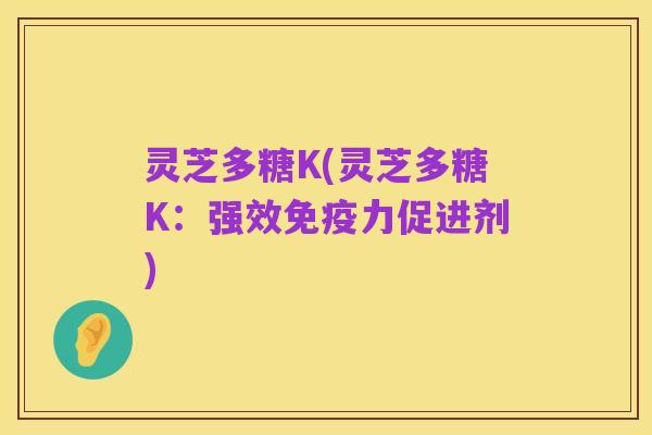 灵芝多糖K(灵芝多糖K:强效免疫力促进剂)