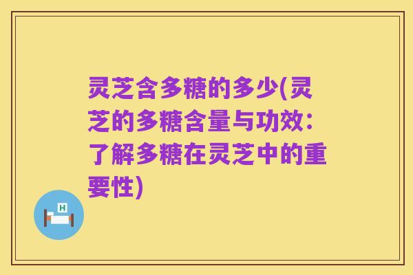 灵芝含多糖的多少(灵芝的多糖含量与功效:了解多糖在灵芝中的重要性)