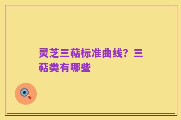 灵芝三萜标准曲线?三萜类有哪些