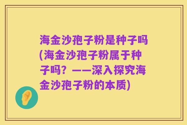 海金沙孢子粉是种子吗(海金沙孢子粉属于种子吗？——深入探究海金沙孢子粉的本质)