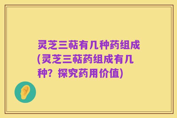 灵芝三萜有几种药组成(灵芝三萜药组成有几种?探究药用价值)