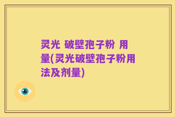 灵光 破壁孢子粉 用量(灵光破壁孢子粉用法及剂量)