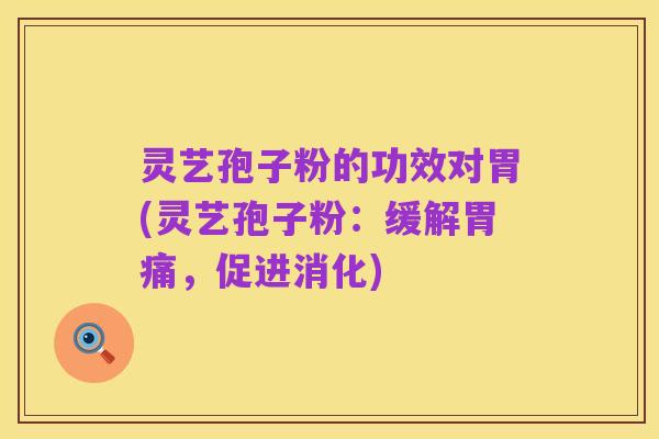 灵艺孢子粉的功效对胃(灵艺孢子粉:缓解胃痛,促进消化)