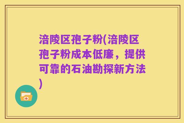 涪陵区孢子粉(涪陵区孢子粉成本低廉，提供可靠的石油勘探新方法)