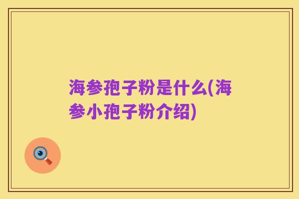 海参孢子粉是什么(海参小孢子粉介绍)