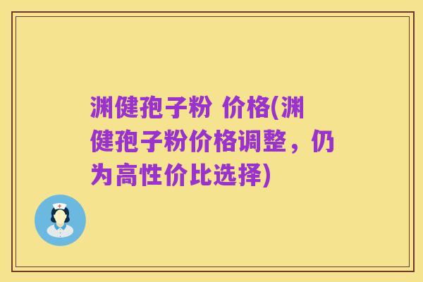 渊健孢子粉 价格(渊健孢子粉价格调整，仍为高性价比选择)