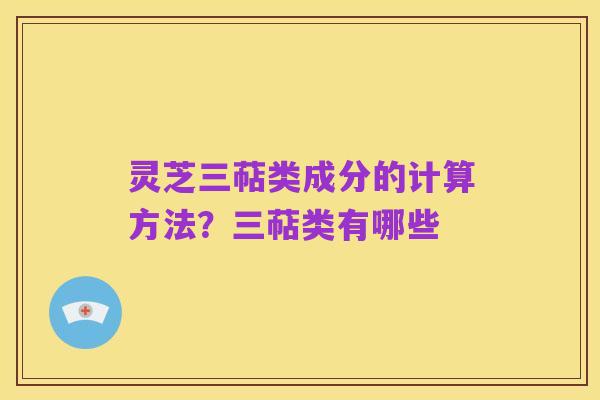 灵芝三萜类成分的计算方法?三萜类有哪些