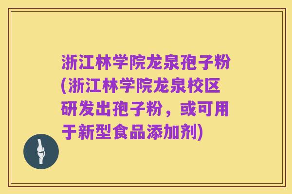 浙江林学院龙泉孢子粉(浙江林学院龙泉校区研发出孢子粉，或可用于新型食品添加剂)