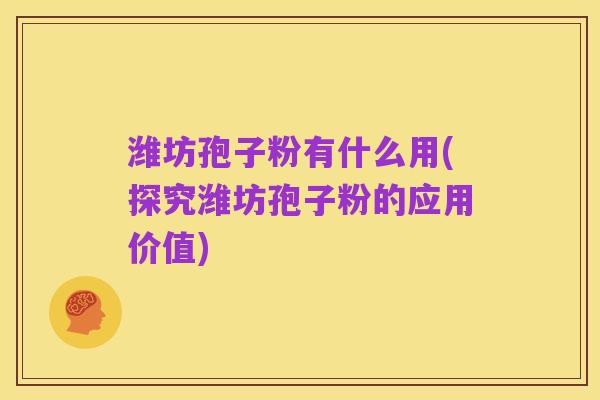 潍坊孢子粉有什么用(探究潍坊孢子粉的应用价值)