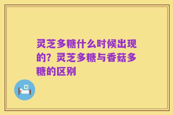 灵芝多糖什么时候出现的?灵芝多糖与香菇多糖的区别