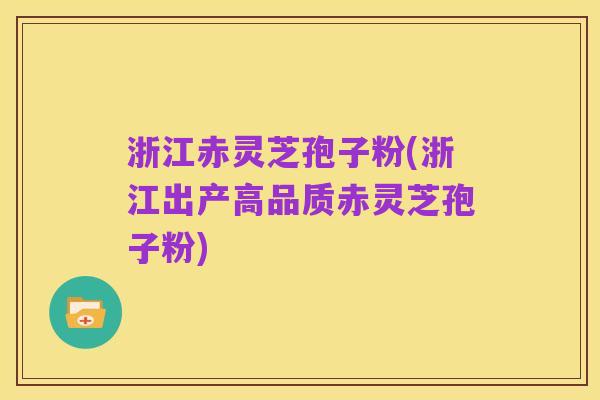 浙江赤灵芝孢子粉(浙江出产高品质赤灵芝孢子粉)