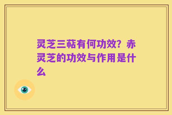 灵芝三萜有何功效?赤灵芝的功效与作用是什么