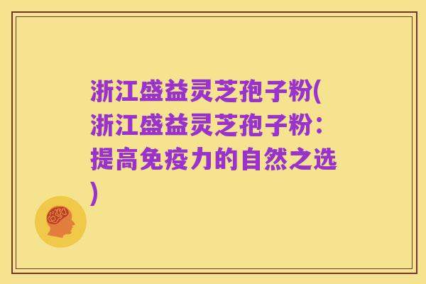 浙江盛益灵芝孢子粉(浙江盛益灵芝孢子粉：提高免疫力的自然之选)