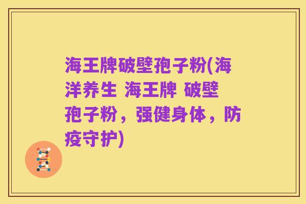 海王牌破壁孢子粉(海洋养生 海王牌 破壁孢子粉，强健身体，防疫守护)