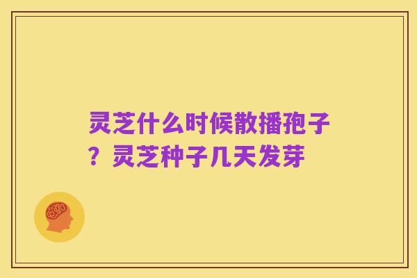 灵芝什么时候散播孢子?灵芝种子几天发芽