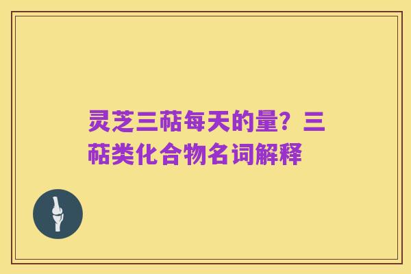灵芝三萜每天的量?三萜类化合物名词解释