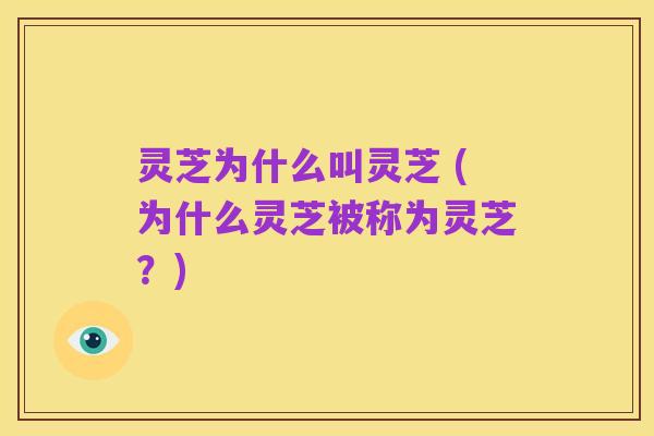 灵芝为什么叫灵芝 (为什么灵芝被称为灵芝?)