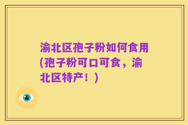 渝北区孢子粉如何食用(孢子粉可口可食,渝北区特产!)