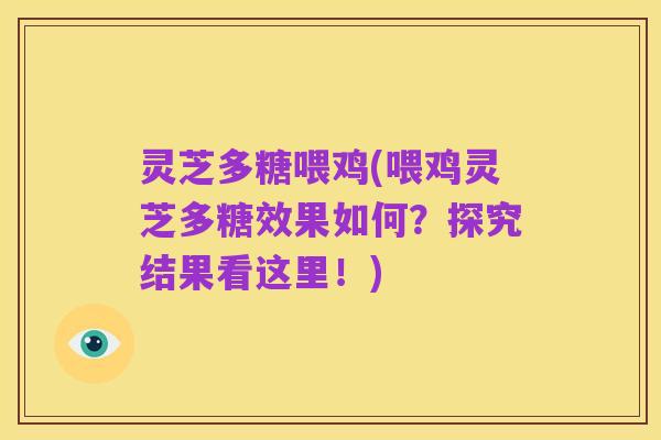灵芝多糖喂鸡(喂鸡灵芝多糖效果如何?探究结果看这里!)