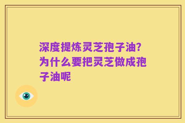 深度提炼灵芝孢子油?为什么要把灵芝做成孢子油呢