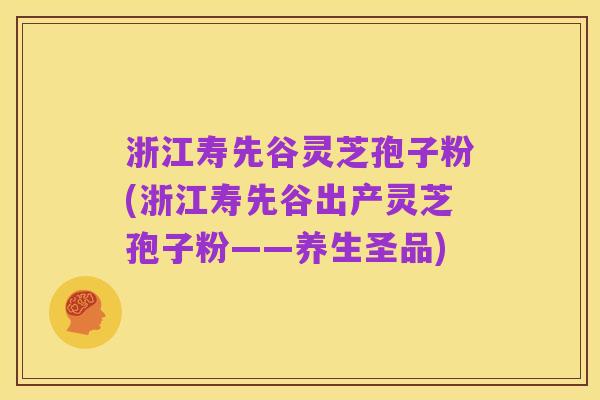 浙江寿先谷灵芝孢子粉(浙江寿先谷出产灵芝孢子粉——养生圣品)