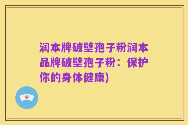 润本牌破壁孢子粉润本品牌破壁孢子粉：保护你的身体健康)