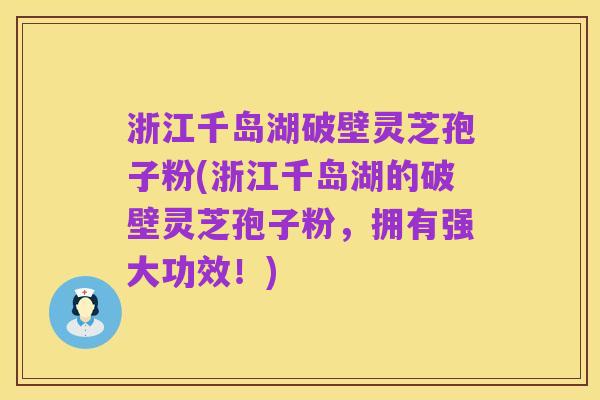浙江千岛湖破壁灵芝孢子粉(浙江千岛湖的破壁灵芝孢子粉，拥有强大功效！)