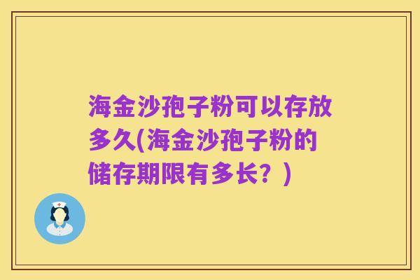 海金沙孢子粉可以存放多久(海金沙孢子粉的储存期限有多长?)