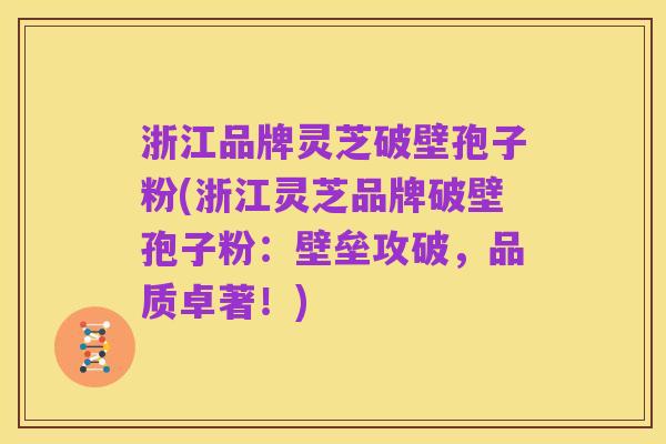 浙江品牌灵芝破壁孢子粉(浙江灵芝品牌破壁孢子粉:壁垒攻破,品质卓著!)