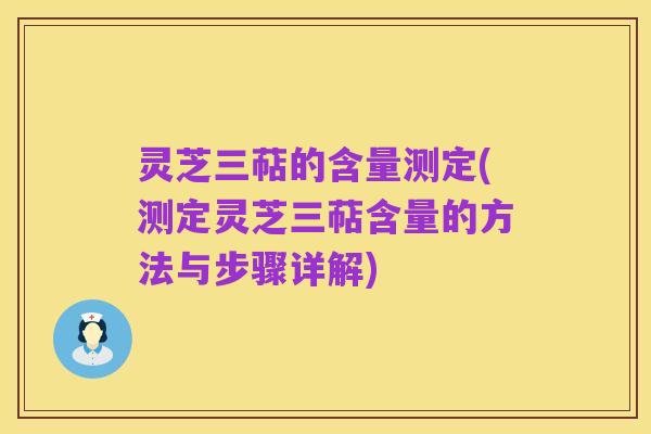 灵芝三萜的含量测定(测定灵芝三萜含量的方法与步骤详解)
